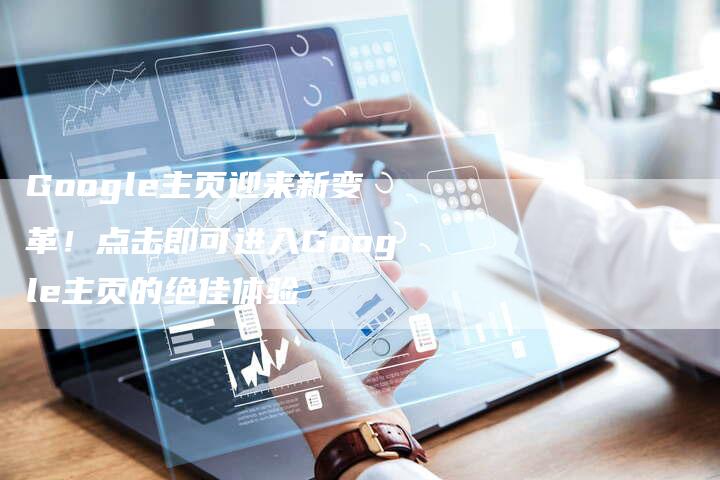 Google主页迎来新变革！点击即可进入Google主页的绝佳体验