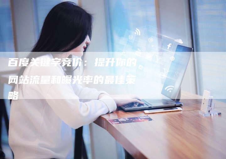 百度关键字竞价：提升你的网站流量和曝光率的最佳策略