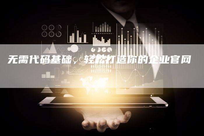 无需代码基础，轻松打造你的企业官网