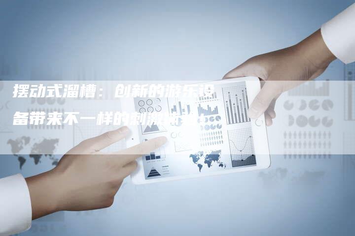 摆动式溜槽：创新的游乐设备带来不一样的刺激体验！