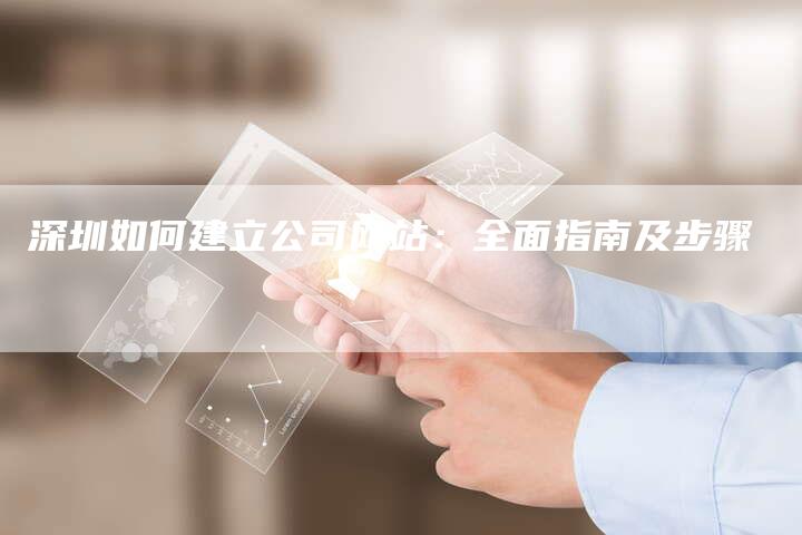 深圳如何建立公司网站：全面指南及步骤