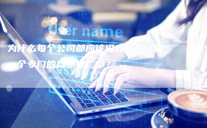 为什么每个公司都应该设立一个专门的网络推广部？