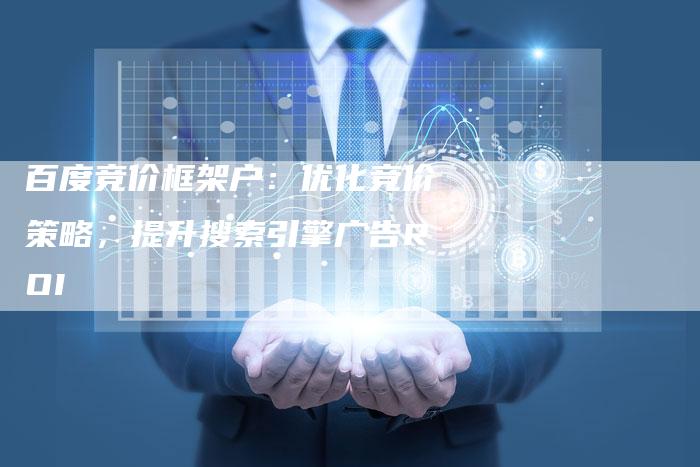 百度竞价框架户：优化竞价策略，提升搜索引擎广告ROI