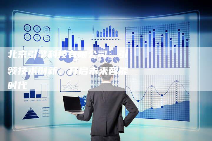 北京引擎科技有限公司：引领技术创新，开启未来智能时代