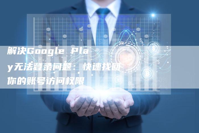 解决Google Play无法登录问题：快速找回你的账号访问权限