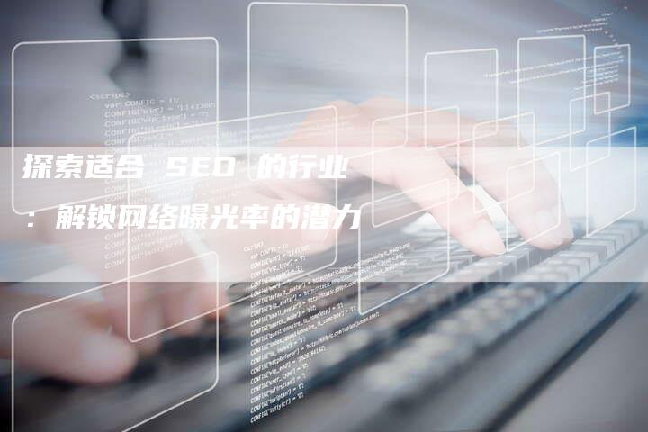 探索适合 SEO 的行业：解锁网络曝光率的潜力