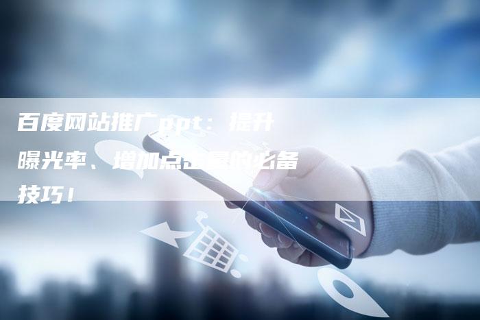 百度网站推广ppt：提升曝光率、增加点击量的必备技巧！