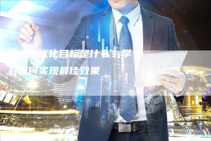 直通车优化目标是什么？学习如何实现最佳效果