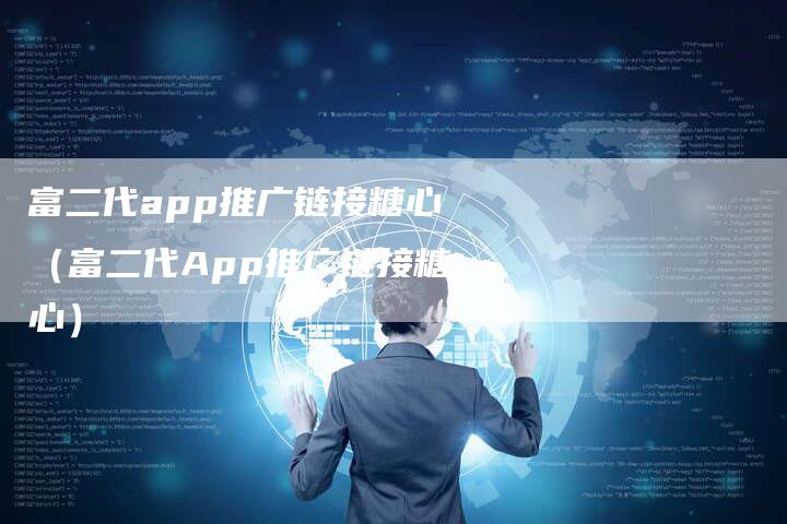 富二代app推广链接糖心（富二代App推广链接糖心）