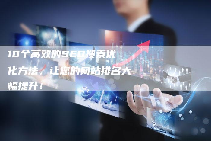 10个高效的SEO搜索优化方法，让您的网站排名大幅提升！