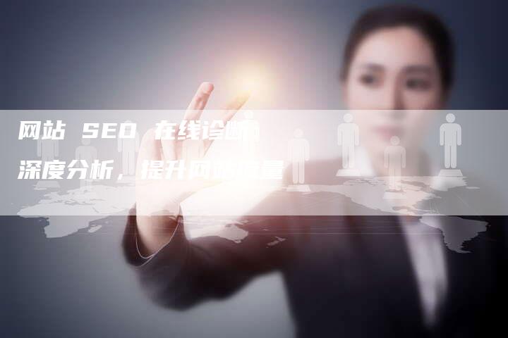 网站 SEO 在线诊断：深度分析，提升网站流量