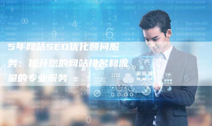 5年网站SEO优化顾问服务：提升您的网站排名和流量的专业服务