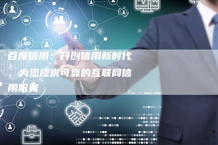 百度信用：开创信用新时代，为您提供可靠的互联网信用服务