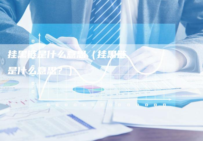 挂黑链是什么意思（挂黑链是什么意思？）