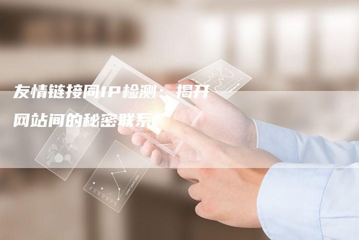 友情链接同IP检测：揭开网站间的秘密联系