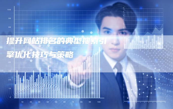 提升网站排名的典型搜索引擎优化技巧与策略