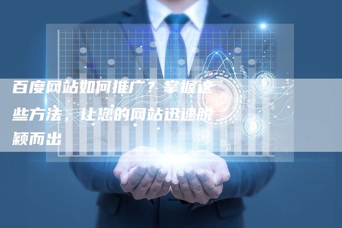 百度网站如何推广？掌握这些方法，让您的网站迅速脱颖而出
