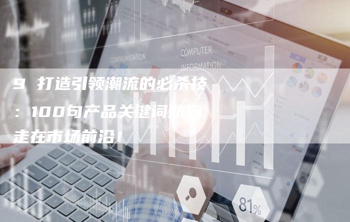 9 打造引领潮流的必杀技：100句产品关键词助您走在市场前沿！