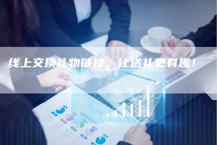 线上交换礼物链接，让送礼更有趣！