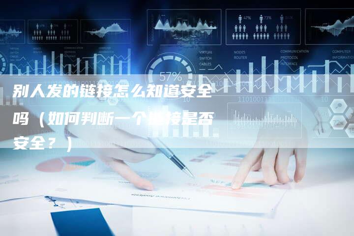 别人发的链接怎么知道安全吗（如何判断一个链接是否安全？）