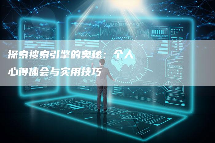 探索搜索引擎的奥秘：个人心得体会与实用技巧