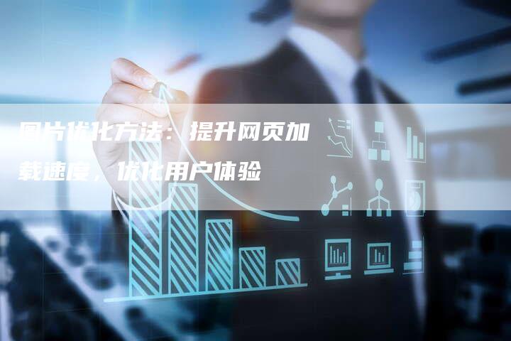 图片优化方法：提升网页加载速度，优化用户体验