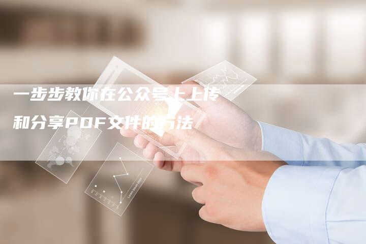 一步步教你在公众号上上传和分享PDF文件的方法