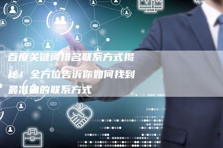 百度关键词排名联系方式揭秘！全方位告诉你如何找到最准确的联系方式