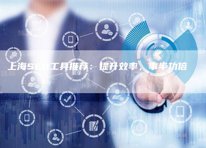 上海SEO工具推荐：提升效率，事半功倍