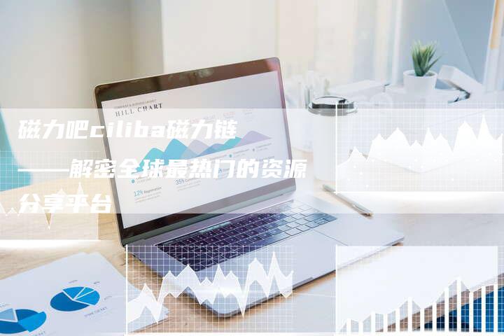 磁力吧ciliba磁力链——解密全球最热门的资源分享平台