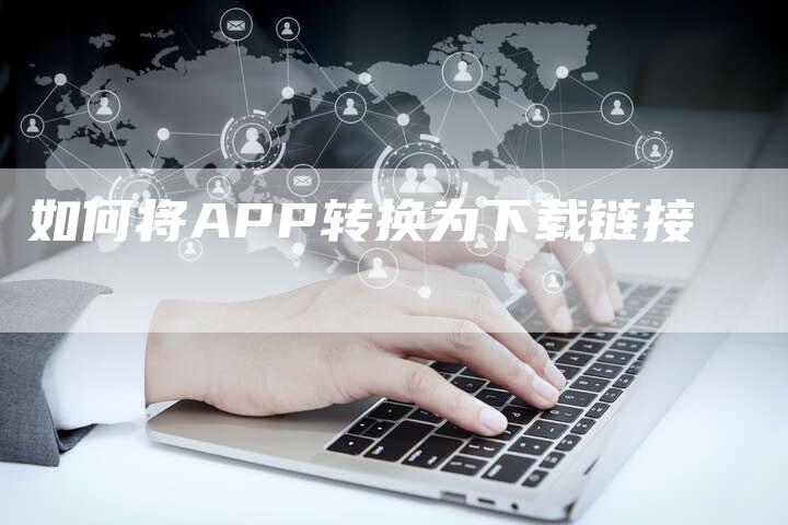 如何将APP转换为下载链接