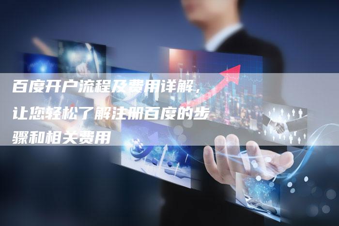 百度开户流程及费用详解，让您轻松了解注册百度的步骤和相关费用