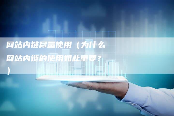 网站内链尽量使用（为什么网站内链的使用如此重要？）