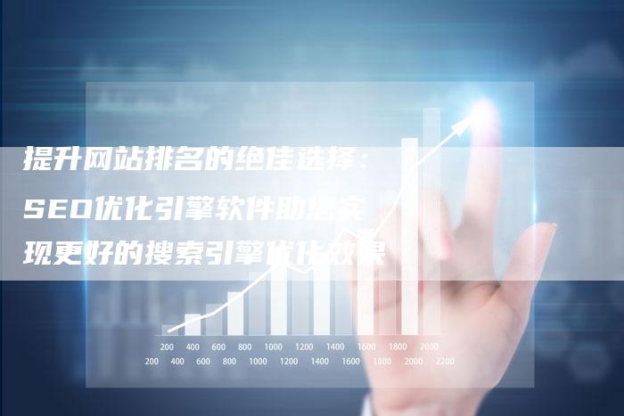 提升网站排名的绝佳选择：SEO优化引擎软件助您实现更好的搜索引擎优化效果