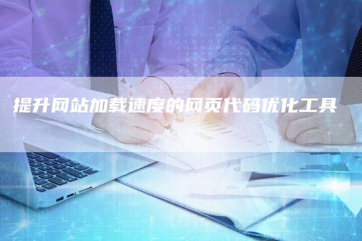 提升网站加载速度的网页代码优化工具