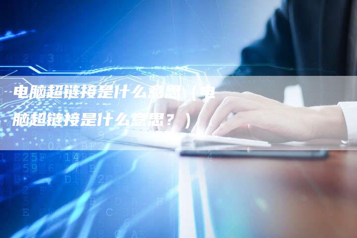 电脑超链接是什么意思（电脑超链接是什么意思？）