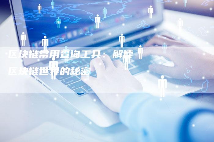 区块链常用查询工具：解读区块链世界的秘密