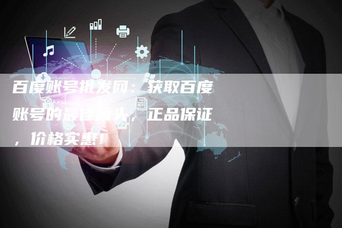 百度账号批发网：获取百度账号的最佳源头，正品保证，价格实惠！