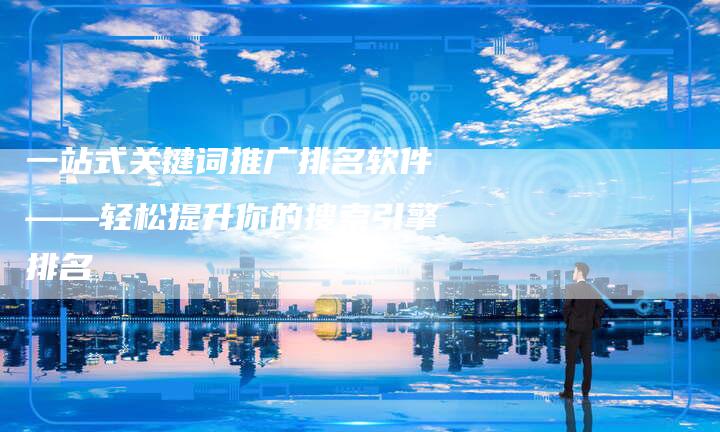 一站式关键词推广排名软件——轻松提升你的搜索引擎排名