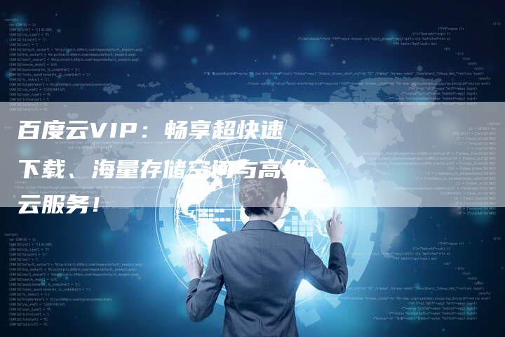 百度云VIP：畅享超快速下载、海量存储空间与高级云服务！