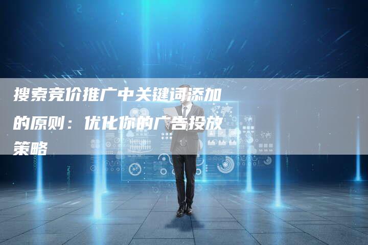 搜索竞价推广中关键词添加的原则：优化你的广告投放策略