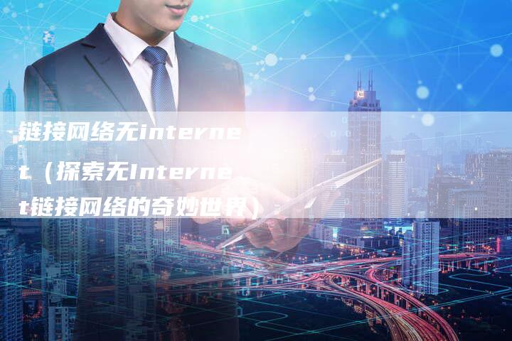 链接网络无internet（探索无Internet链接网络的奇妙世界）