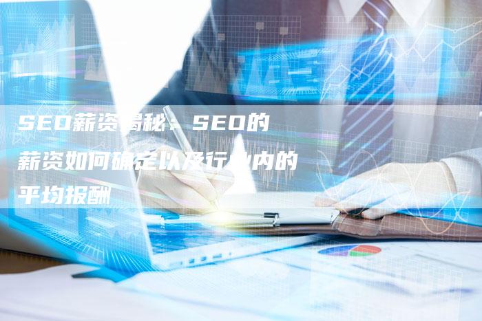 SEO薪资揭秘：SEO的薪资如何确定以及行业内的平均报酬