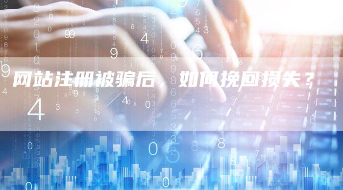 网站注册被骗后，如何挽回损失？