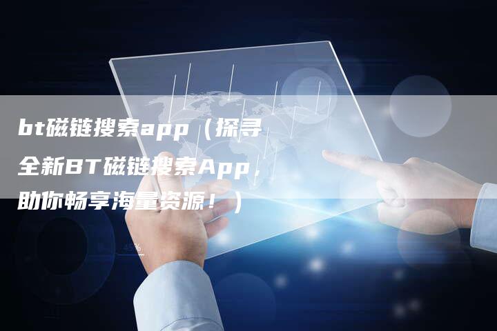 bt磁链搜索app（探寻全新BT磁链搜索App，助你畅享海量资源！）