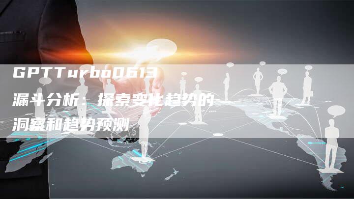 GPTTurbo0613漏斗分析：探索变化趋势的洞察和趋势预测