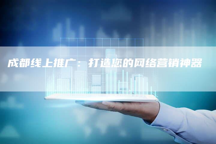 成都线上推广：打造您的网络营销神器