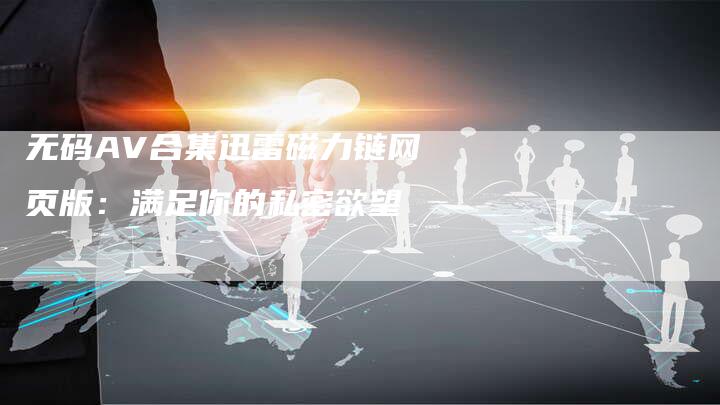 无码AV合集迅雷磁力链网页版：满足你的私密欲望