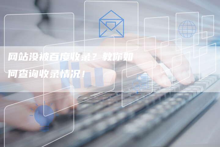网站没被百度收录？教你如何查询收录情况！