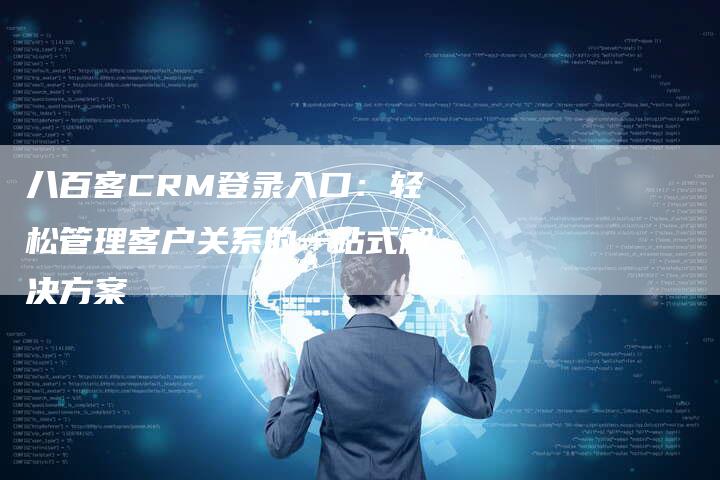 八百客CRM登录入口：轻松管理客户关系的一站式解决方案